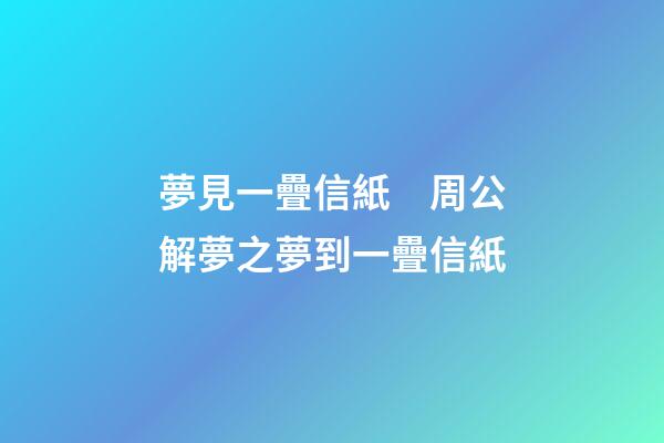夢見一疊信紙　周公解夢之夢到一疊信紙